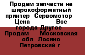 Продам запчасти на широкоформатный принтер. Сервомотор › Цена ­ 29 000 - Все города Другое » Продам   . Московская обл.,Лосино-Петровский г.